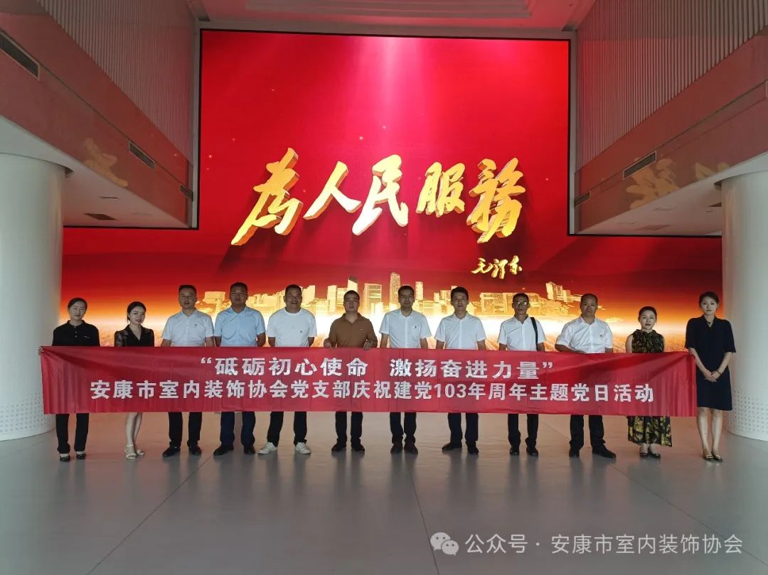 安康市室内装饰协会党支部开展“砥砺初心使命 激扬奋进力量”庆七一主题党日活动